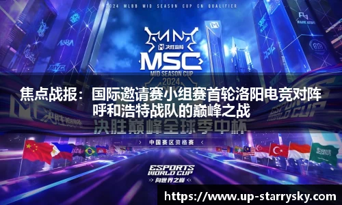 焦点战报:国际邀请赛小组赛首轮洛阳电竞对阵呼和浩特战队的巅峰之战