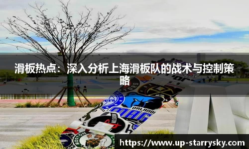 滑板热点:深入分析上海滑板队的战术与控制策略